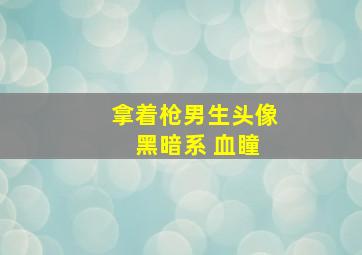 拿着枪男生头像 黑暗系 血瞳